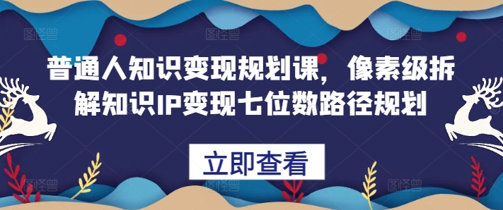 普通人知识变现规划课，像素级拆解知识IP变现七位数路径规划-博库