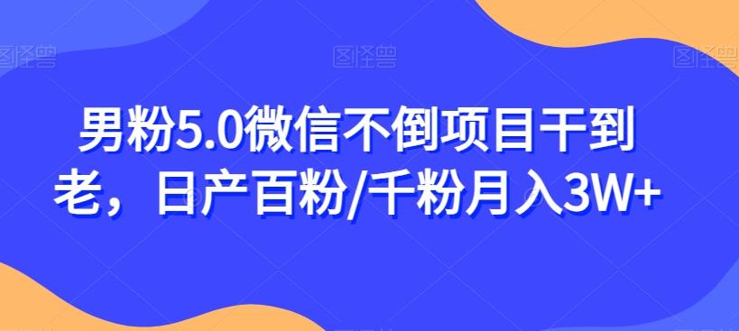 男粉5.0微信不倒项目干到老，日产百粉/千粉月入3W+【揭秘】-博库