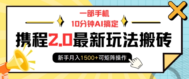 一部手机10分钟AI搞定，携程2.0最新玩法搬砖，新手月入1500+可矩阵操作-博库