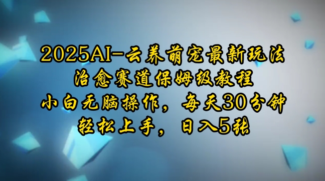 2025AI云养萌宠最新玩法，治愈赛道保姆级教程，小白无脑操作，每天30分钟，轻松上手，日入5张-博库