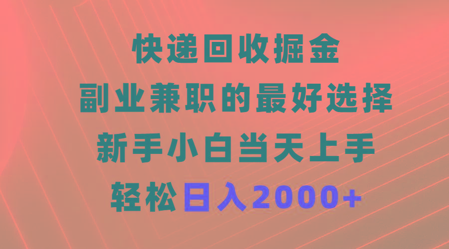 (9546期)快递回收掘金，副业兼职的最好选择，新手小白当天上手，轻松日入2000+-博库