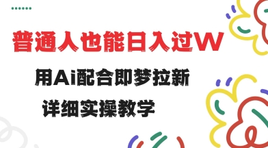 用ai配合即梦拉新，小白也能日入过w，详细实操教程【揭秘】-博库