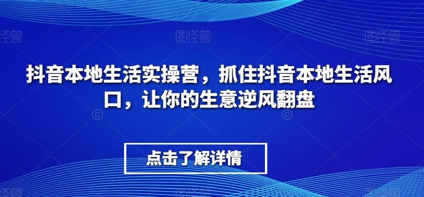 抖音本地生活实操营，​抓住抖音本地生活风口，让你的生意逆风翻盘-博库