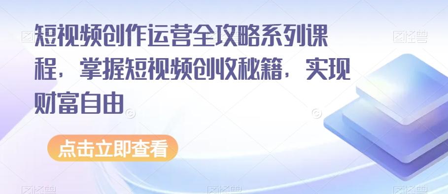 短视频创作运营全攻略系列课程，掌握短视频创收秘籍，实现财富自由-博库