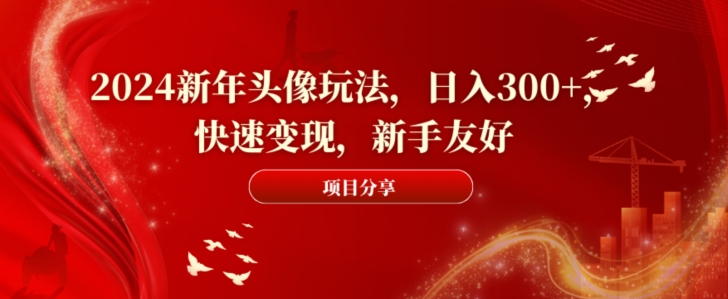 2024新年头像玩法，日入300+，快速变现，新手友好【揭秘】-博库