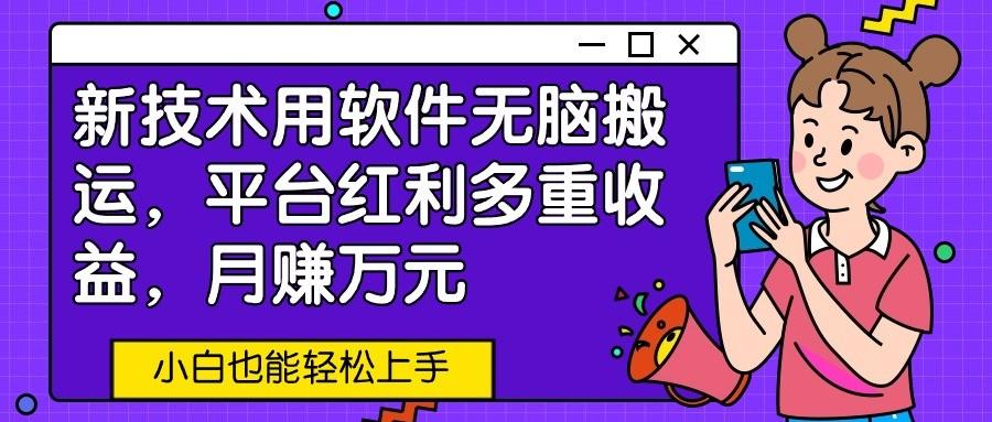 新技术用软件无脑搬运，平台红利多重收益，月赚万元，小白也能轻松上手-博库