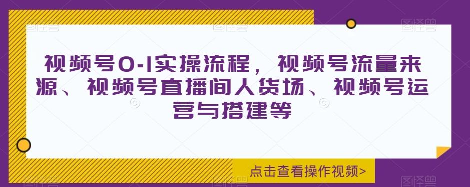 视频号0-1实操流程，视频号流量来源、视频号直播间人货场、视频号运营与搭建等-博库