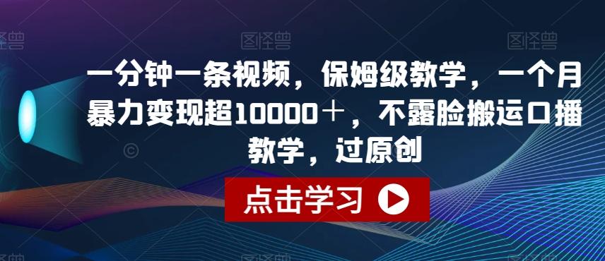 一分钟一条视频，保姆级教学，一个月暴力变现超10000＋，不露脸搬运口播教学，过原创-博库