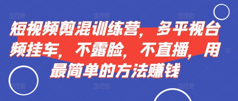 短视频‮剪混‬训练营，多平‮视台‬频挂车，不露脸，不直播，用最简单的方法赚钱-博库