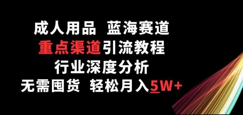 成人用品，蓝海赛道，重点渠道引流教程，行业深度分析，无需囤货，轻松月入5W+【揭秘】-博库