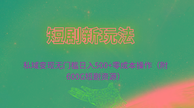 (9894期)短剧新玩法，私域变现无门槛日入500+零成本操作(附600G短剧资源)-博库