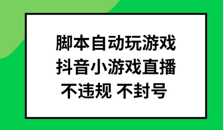 脚本自动玩游戏，抖音小游戏直播，不违规不封号可批量做【揭秘】-博库