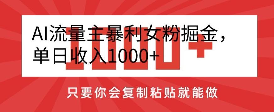 AI流量主暴利女粉掘金，单日收入1000+，只要你会复制粘贴就能做-博库