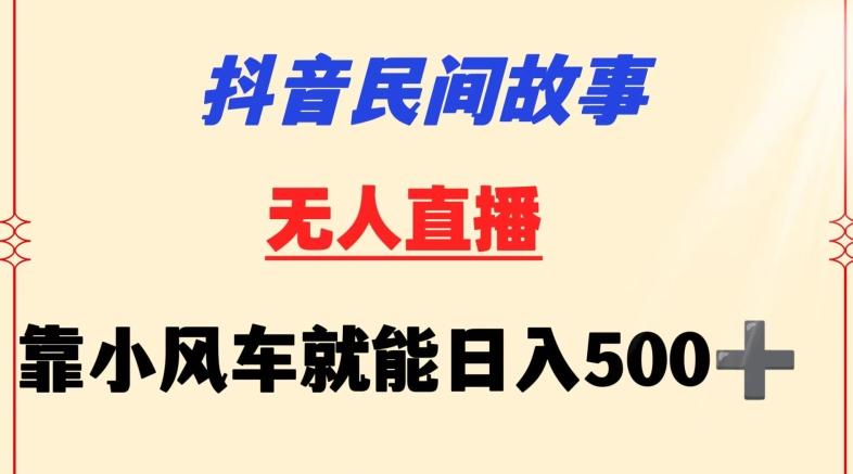 抖音民间故事无人挂机靠小风车一天500+小白也能操作【揭秘】-博库