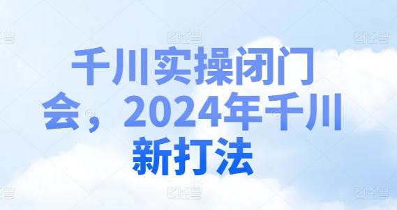 千川实操闭门会，2024年千川新打法-博库