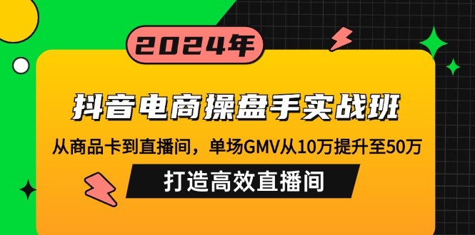 抖音电商操盘手实战班：从商品卡到直播间，单场GMV从10万提升至50万，…-博库