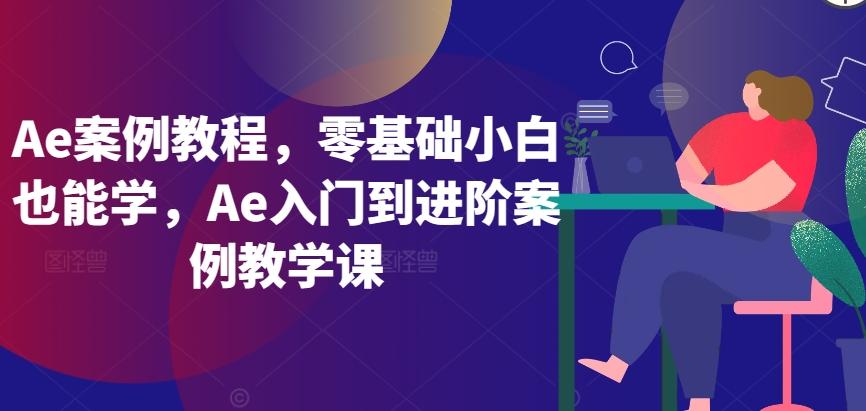 Ae案例教程，零基础小白也能学，Ae入门到进阶案例教学课-博库