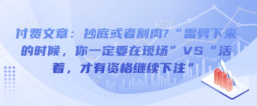 付费文章：抄底或者割肉?“雷劈下来的时候，你一定要在现场”VS“活着，才有资格继续下注”-博库