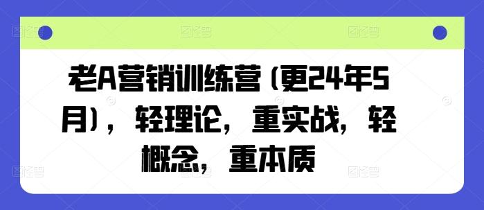 老A营销训练营(更24年6月)，轻理论，重实战，轻概念，重本质-博库