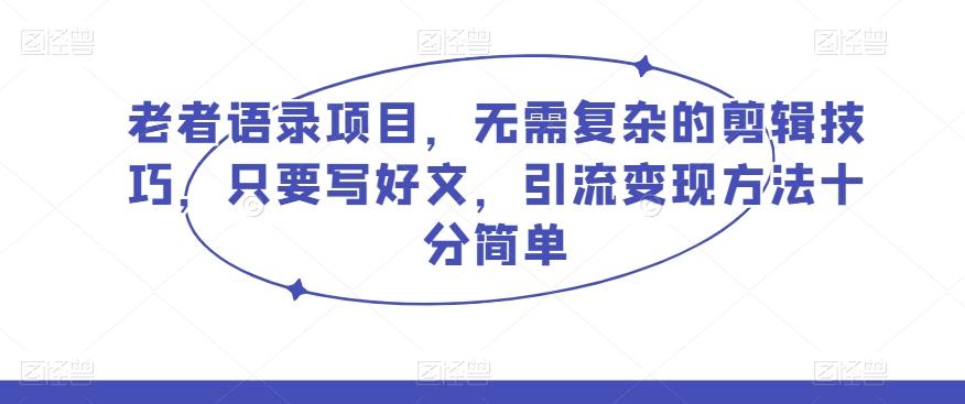 老者语录项目，无需复杂的剪辑技巧，只要写好文，引流变现方法十分简单-博库