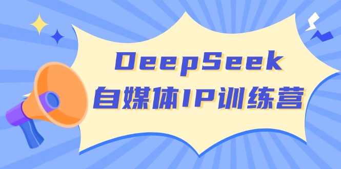 DeepSeek自媒体IP训练营，掌握四位定位法 长板变现模型 开启自媒体新篇章-博库