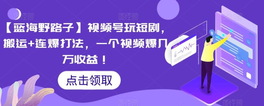 【蓝海野路子】视频号玩短剧，搬运+连爆打法，一个视频爆几万收益【揭秘】-博库