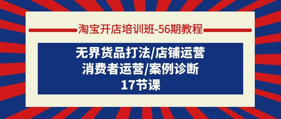 (9605期)淘宝开店培训班-56期教程：无界货品打法/店铺运营/消费者运营/案例诊断-博库