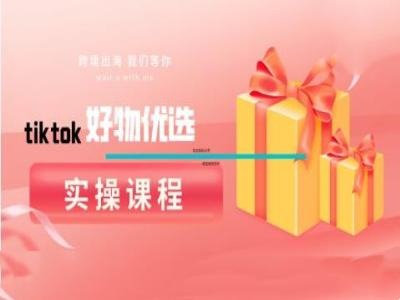 tiktok好物优选实操课程，好物分享操作技巧-博库