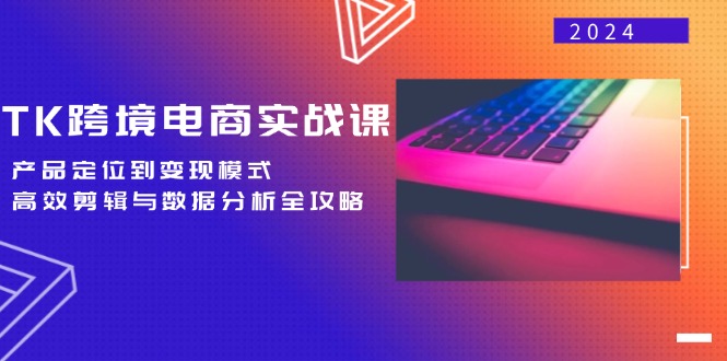 TK跨境电商实战课：产品定位到变现模式，高效剪辑与数据分析全攻略-博库