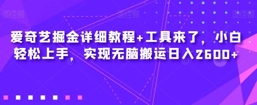 爱奇艺掘金详细教程+工具来了，小白轻松上手，实现无脑搬运日入2600+-博库