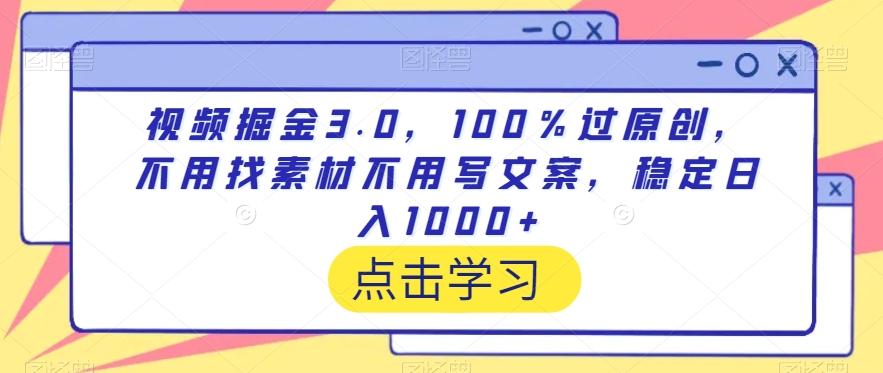 视频掘金3.0，100％过原创，不用找素材不用写文案，稳定日入1000+【揭秘】-博库