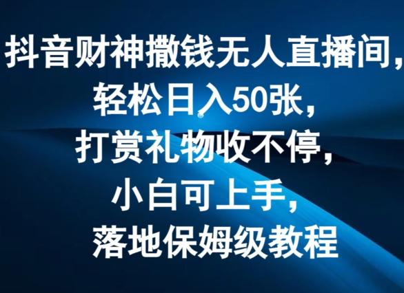 抖音财神撒钱无人直播间轻松日入50张，打赏礼物收不停，小白可上手，落地保姆级教程【揭秘】-博库