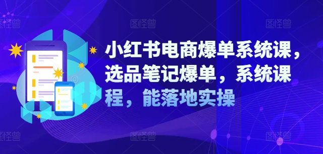 小红书电商爆单系统课，选品笔记爆单，系统课程，能落地实操-博库