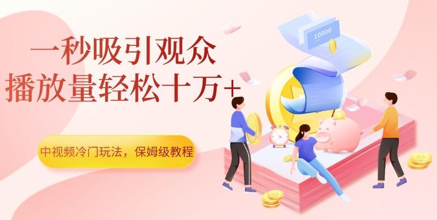 中视频冷门玩法，一秒吸引观众，播放量轻松十万+，保姆级教程【揭秘】-博库