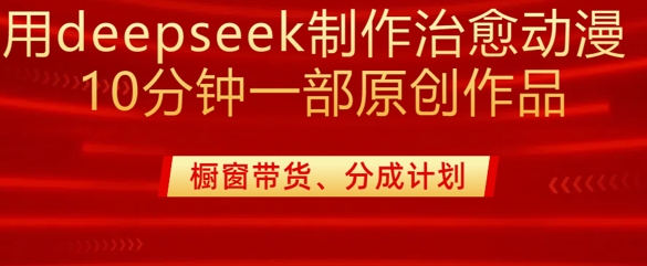 用deepseek制作治愈系漫剪，20分钟一部纯原创作品，多种变现渠道外面收费980-博库