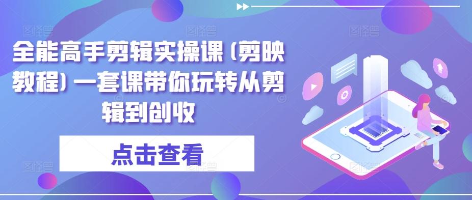 全能高手剪辑实操课(剪映教程)一套课带你玩转从剪辑到创收-博库