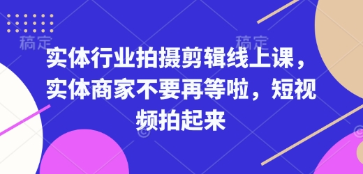 实体行业拍摄剪辑线上课，实体商家不要再等啦，短视频拍起来-博库