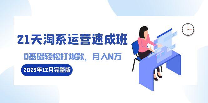 21天淘系运营-速成班2023年12月完整版：0基础轻松打爆款，月入N万-110节课-博库