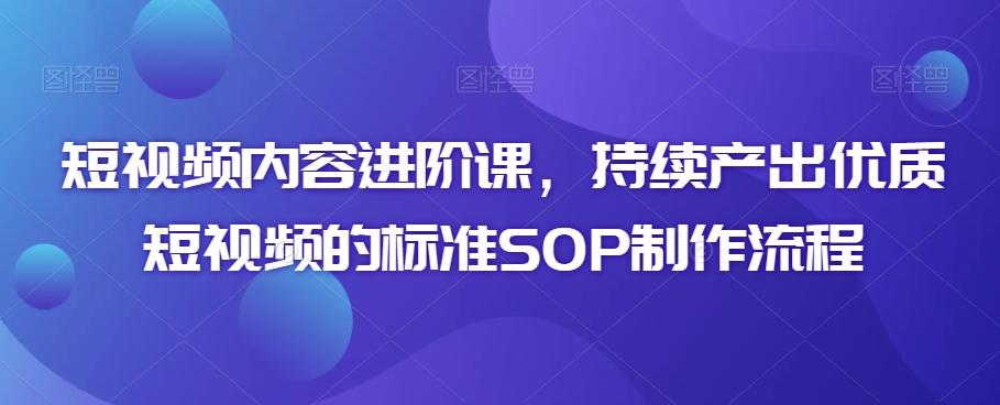 短视频内容进阶课，持续产出优质短视频的标准SOP制作流程-博库