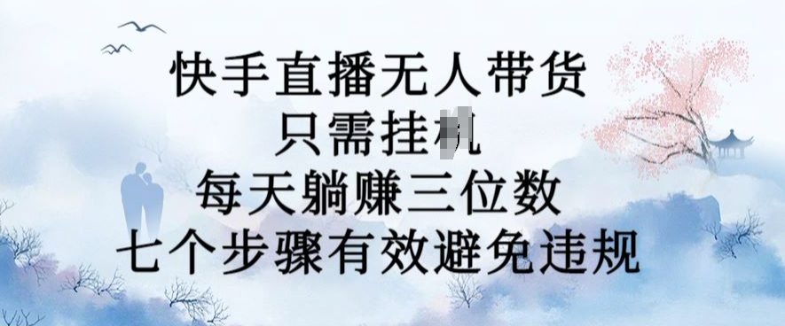 10月新玩法，快手直播无人带货，每天躺Z三位数，七个步骤有效避免违规【揭秘】-博库