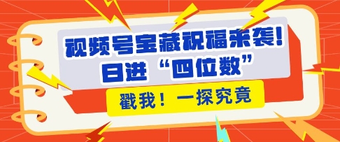 视频号宝藏祝福来袭，粉丝无忧扩张，带货效能翻倍，日进“四位数” 近在咫尺-博库