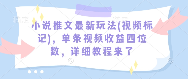 小说推文最新玩法(视频标记)，单条视频收益四位数，详细教程来了-博库