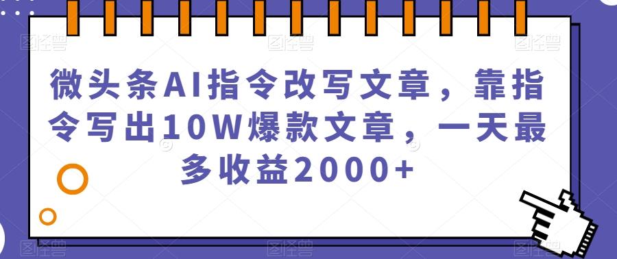 微头条AI指令改写文章，靠指令写出10W爆款文章，一天最多收益2000+【揭秘】-博库