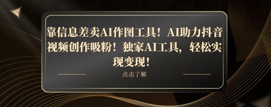 靠信息差卖AI作图工具！AI助力抖音视频创作吸粉！独家AI工具，轻松实现变现！-博库