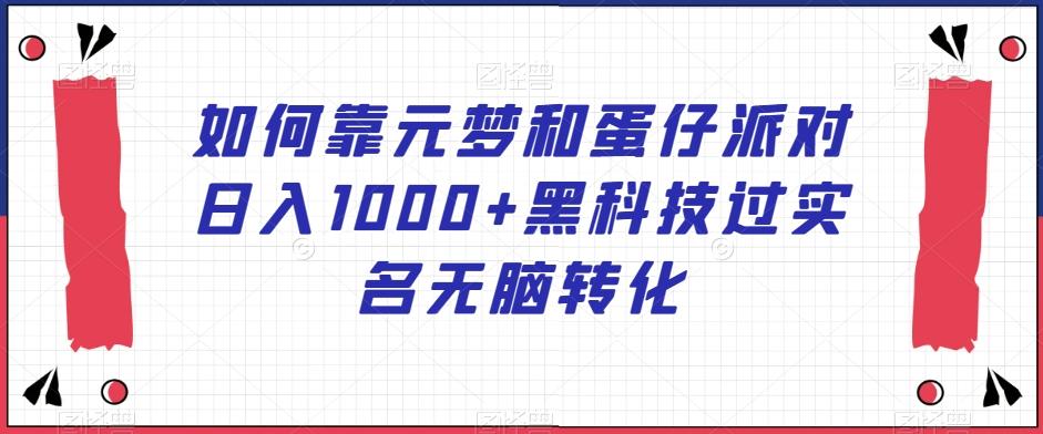 如何靠元梦和蛋仔派对日入1000+黑科技过实名无脑转化【揭秘】-博库