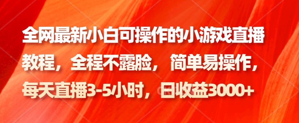 全网最新小白可操作的小游戏直播教程，全程不露脸， 简单易操作，日收益3000+-博库