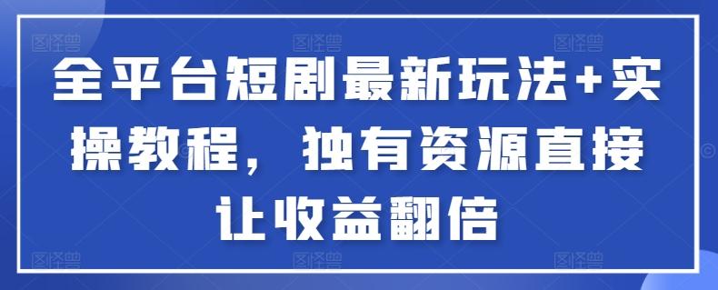 全平台短剧最新玩法+实操教程，独有资源直接让收益翻倍【揭秘】-博库