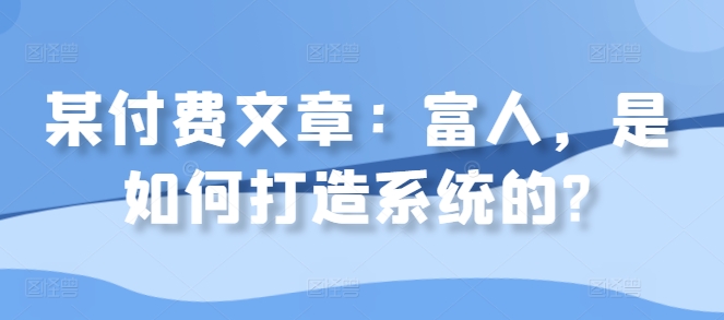 某付费文章：富人，是如何打造系统的?-博库