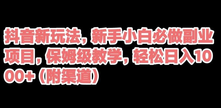 抖音新玩法，新手小白必做副业项目，保姆级教学，轻松日入1000+（附渠道）-博库