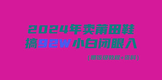 (9329期)2024年卖莆田鞋，搞了92W，小白闭眼操作！-博库